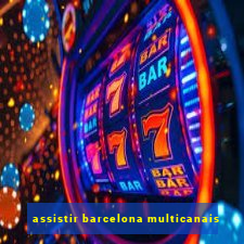 assistir barcelona multicanais